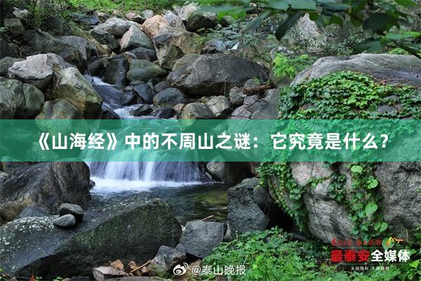 《山海经》中的不周山之谜：它究竟是什么？