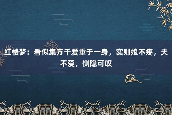 红楼梦：看似集万千爱重于一身，实则娘不疼，夫不爱，恻隐可叹