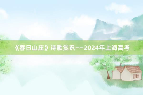 《春日山庄》诗歌赏识——2024年上海高考